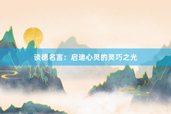 谈德名言：启迪心灵的灵巧之光
