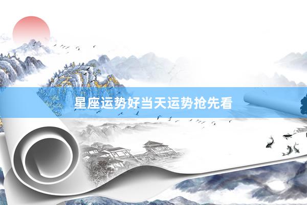 星座运势好当天运势抢先看