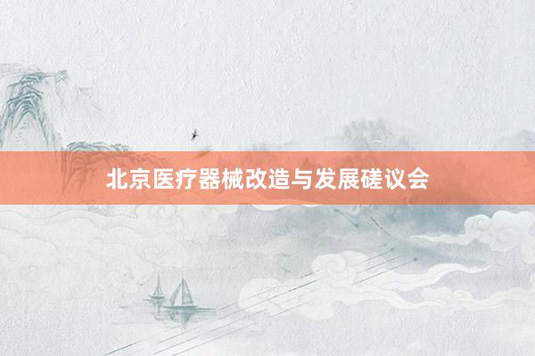北京医疗器械改造与发展磋议会
