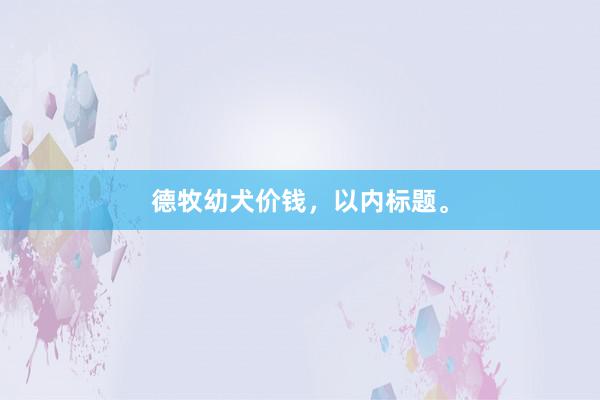 德牧幼犬价钱，以内标题。