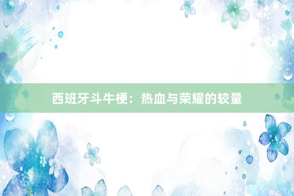 西班牙斗牛梗：热血与荣耀的较量