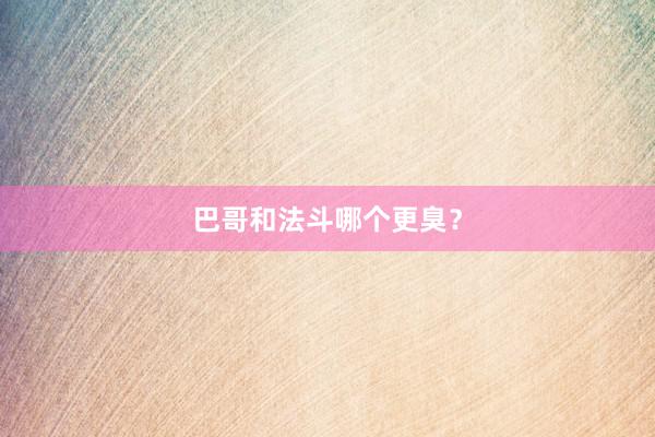 巴哥和法斗哪个更臭？