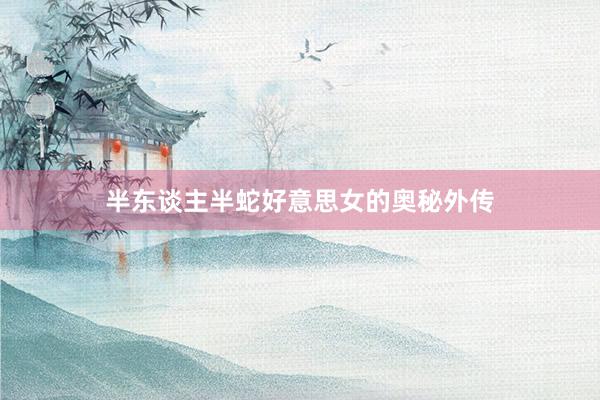 半东谈主半蛇好意思女的奥秘外传